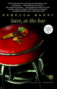 Title: Later, at the Bar: A Novel in Stories, Author: Rebecca Barry