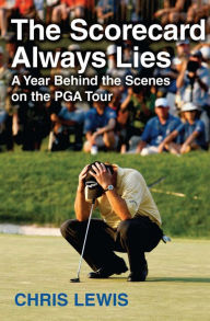 Title: The Scorecard Always Lies: A Year Behind the Scenes on the PGA Tour, Author: Chris Lewis