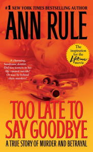 Title: Too Late to Say Goodbye: A True Story of Murder and Betrayal, Author: Ann Rule