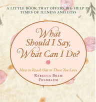 Title: What Should I Say, What Can I Do?: How to Reach Out to Those You Love, Author: Rebecca Bram Feldbaum