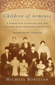 Title: Children of Armenia: A Forgotten Genocide and the Century-long Struggle for Justice, Author: Michael Bobelian