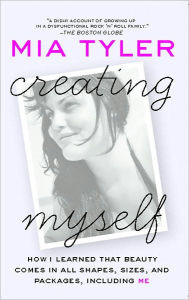 Title: Creating Myself: How I Learned That Beauty Comes in All Shapes, Sizes, and Packages, Including Me, Author: Mia Tyler