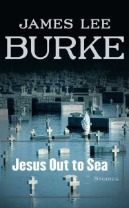 Title: Jesus Out to Sea: Stories, Author: James Lee Burke