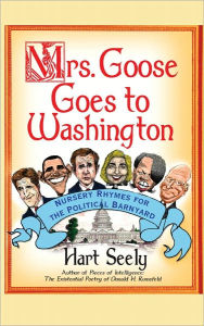 Title: Mrs. Goose Goes to Washington: Nursery Rhymes for the Political Barnyard, Author: Hart Seely