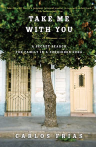 Title: Take Me with You: A Secret Search for Family in a Forbidden Cuba, Author: Carlos Frias