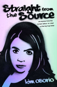 Title: Straight from the Source: An Expose from the Former Editor in Chief of the Hip-Hop Bible, Author: Kim Osorio