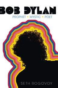 Title: Bob Dylan: Prophet, Mystic, Poet, Author: Seth Rogovoy