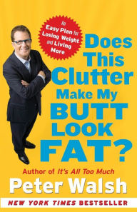 Title: Does This Clutter Make My Butt Look Fat?: An Easy Plan for Losing Weight and Living More, Author: Peter Walsh