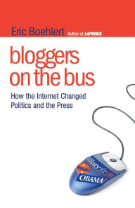 Title: Bloggers on the Bus: How the Internet Changed Politics and the Press, Author: Eric Boehlert