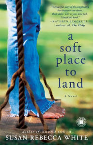 Title: A Soft Place to Land: A Novel, Author: Susan Rebecca White