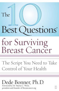 Title: The 10 Best Questions for Surviving Breast Cancer: The Script You Need to Take Control of Your Health, Author: Dede Bonner Ph.D.