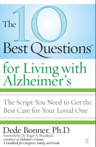 Title: The 10 Best Questions for Living with Alzheimer's: The Script You Need to Get the Best Care for Your Loved One, Author: Dede Bonner Ph.D.