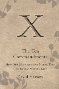 Title: The Ten Commandments: How Our Most Ancient Moral Text Can Renew Modern Life, Author: David Hazony