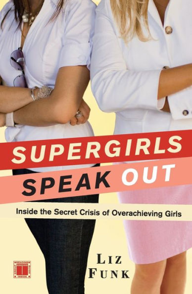 Supergirls Speak Out: Inside the Secret Crisis of Overachieving Girls
