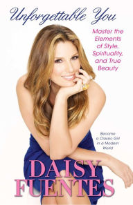 Title: Unforgettable You: Master the Elements of Style, Spirituality, and True Beauty, Author: Daisy Fuentes