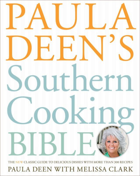 Paula Deen's Southern Cooking Bible: The New Classic Guide to Delicious Dishes with More Than 300 Recipes