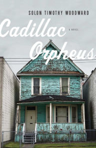 Title: Cadillac Orpheus: A Novel, Author: Solon Timothy Woodward