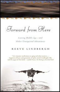 Title: Forward from Here: Leaving Middle Age-and Other Unexpected Adventures, Author: Reeve Lindbergh