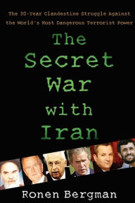 Title: The Secret War with Iran: The 30-Year Clandestine Struggle Against the World's Most Dangerous Terrorist Power, Author: Ronen Bergman Ph.D.