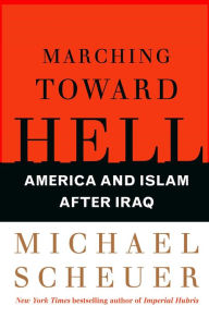 Title: Marching Toward Hell: America and Islam After Iraq, Author: Michael Scheuer