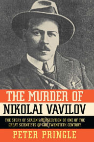 Title: The Murder of Nikolai Vavilov: The Story of Stalin's Persecution of One of the Great Scientists of the Twentieth Century, Author: Peter Pringle