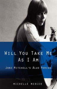 Title: Will You Take Me As I Am: Joni Mitchell's Blue Period, Author: Michelle Mercer