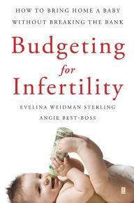 Title: Budgeting for Infertility: How to Bring Home a Baby Without Breaking the Bank, Author: Evelina Weidman Sterling Ph.D.