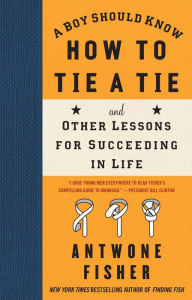 Title: A Boy Should Know How to Tie a Tie: And Other Lessons for Succeeding in Life, Author: Antwone Fisher