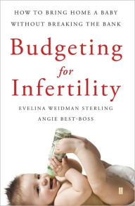 Title: Budgeting for Infertility: How to Bring Home a Baby Without Breaking the Bank, Author: Evelina Weidman Sterling