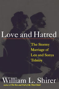 Title: Love and Hatred: The Tormented Marriage of Leo and Sonya Tolstoy, Author: William L. Shirer