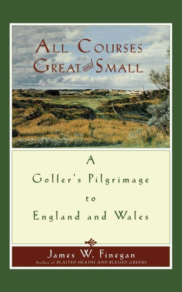 All Courses Great And Small: A Golfer's Pilgrimage to England and Wales