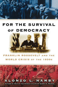 Title: For the Survival of Democracy: Franklin Roosevelt and the World Crisis of the 1930s, Author: Alonzo Hamby