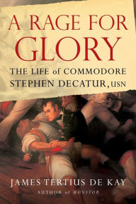 Title: A Rage for Glory: The Life of Commodore Stephen Decatur, USN, Author: James Tertius de Kay