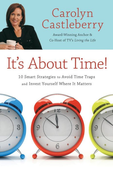 It's about Time!: 10 Smart Strategies to Avoid Time Traps and Invest Yourself Where It Matters