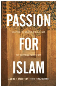 Title: Passion for Islam: Shaping the Modern Middle East: The Egyptian Experience, Author: Caryle Murphy