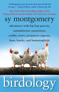 Title: Birdology: Adventures with a Pack of Hens, a Peck of Pigeons, Cantankerous Crows, Fierce Falcons, Hip Hop Parrots, Baby Hummingbirds, and One Murderously Big Living Dinosaur (t), Author: Sy Montgomery