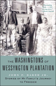 Title: The Washingtons of Wessyngton Plantation: Stories of My Family's Journey to Freedom, Author: John F. Baker Jr.