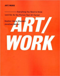 Title: ART/WORK: Everything You Need to Know (and Do) As You Pursue Your Art Career, Author: Heather Darcy Bhandari