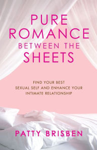 Title: Pure Romance Between the Sheets: Find Your Best Sexual Self and Enhance Your Intimate Relationship, Author: Patty Brisben