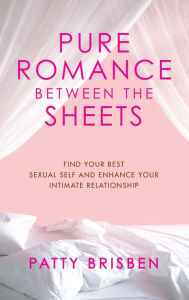 Title: Pure Romance Between the Sheets: Find Your Best Sexual Self and Enhance Your Intimate Relationship, Author: Patty Brisben