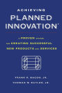 Achieving Planned Innovation: A Proven System for Creating Successful New Products and Services