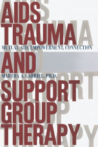 Title: AIDS Trauma and Support Group Therapy: Mutual Aid, Empowerment, Connection, Author: Martha A. Gabriel Ph.D.