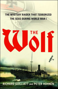 Title: The Wolf: How One German Raider Terrorized the Allies in the Most Epic Voyage of WWI, Author: Richard Guilliatt