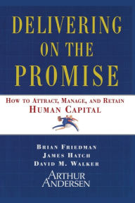 Title: Delivering on the Promise: How to Attract, Manage and Retain Human Capital, Author: Brian Friedman