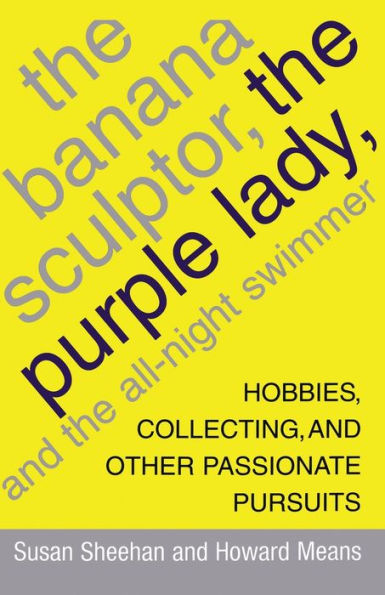 The Banana Sculptor, the Purple Lady, and the All-Night Swimmer: Hobbies, Collecting, and Other Passionate Pursuits