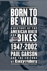 Title: Born to Be Wild: A History of the American Biker and Bikes 1947-2002, Author: Paul Garson