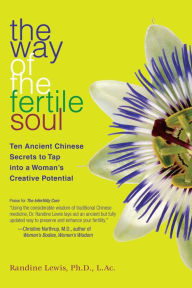 Title: The Way of the Fertile Soul: Ten Ancient Chinese Secrets to Tap into a Woman's Creative Potential, Author: Randine Lewis Ph.D.