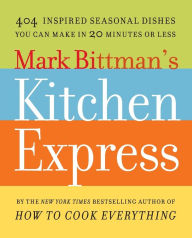Title: Mark Bittman's Kitchen Express: 404 Inspired Seasonal Dishes You Can Make in 20 Minutes or Less, Author: Mark Bittman