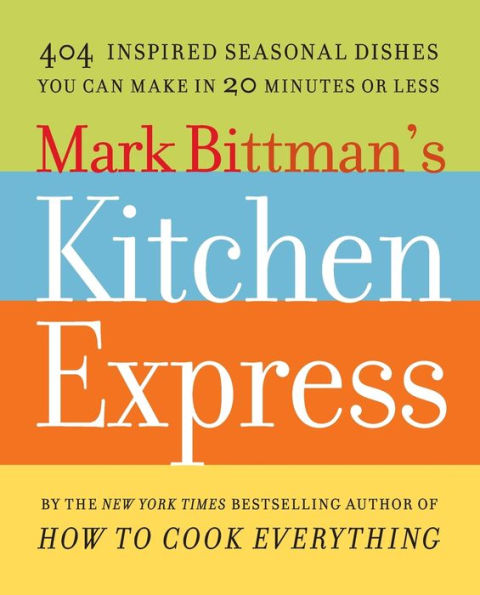 Mark Bittman's Kitchen Express: 404 Inspired Seasonal Dishes You Can Make 20 Minutes or Less