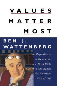 Title: Values Matter Most: How Republicans, or Democrats, or a Third Party Can Win and Renew the American Way of Life, Author: Ben J. Wattenberg